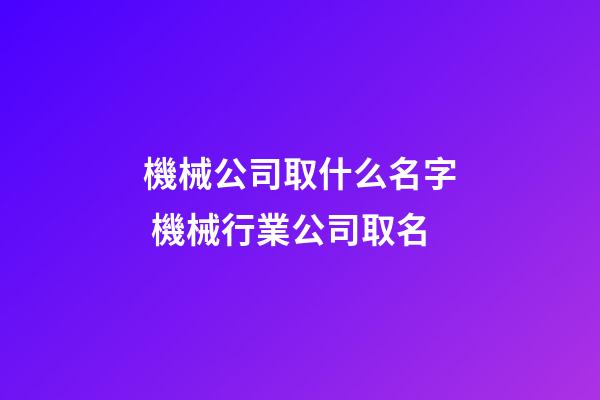 機械公司取什么名字 機械行業公司取名-第1張-公司起名-玄機派